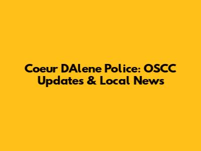 Coeur D'Alene Police: OSCC Updates & Local News