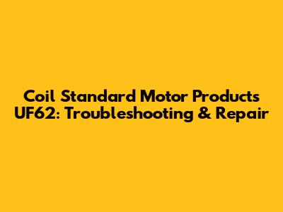 Coil Standard Motor Products UF62: Troubleshooting & Repair