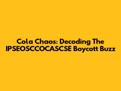 Cola Chaos: Decoding The IPSEOSCCOCASCSE Boycott Buzz