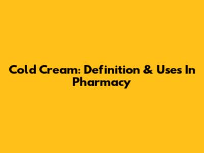 Cold Cream: Definition & Uses In Pharmacy