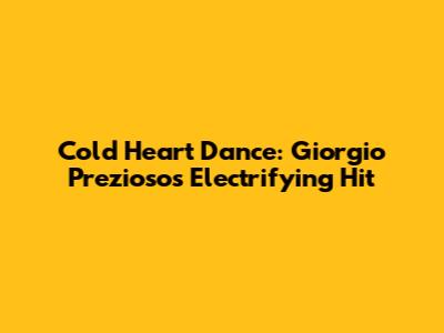 Cold Heart Dance: Giorgio Prezioso's Electrifying Hit