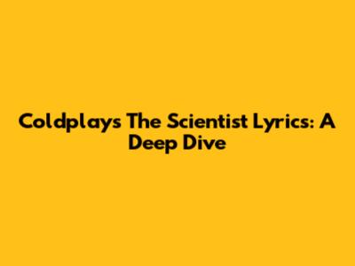 Coldplay's 'The Scientist' Lyrics: A Deep Dive