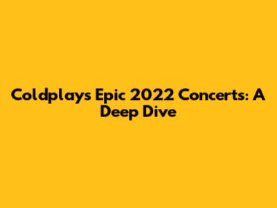 Coldplay's Epic 2022 Concerts: A Deep Dive