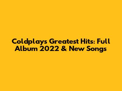 Coldplay's Greatest Hits: Full Album 2022 & New Songs