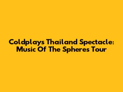 Coldplay's Thailand Spectacle: Music Of The Spheres Tour