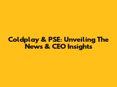 Coldplay & PSE: Unveiling The News & CEO Insights