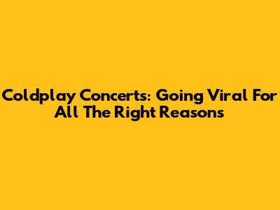 Coldplay Concerts: Going Viral For All The Right Reasons