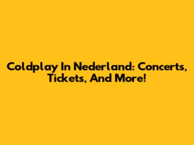 Coldplay In Nederland: Concerts, Tickets, And More!