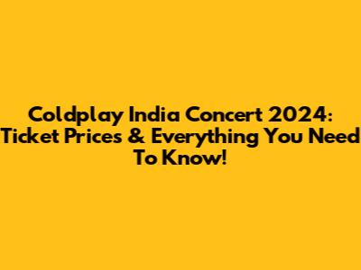 Coldplay India Concert 2024: Ticket Prices & Everything You Need To Know!
