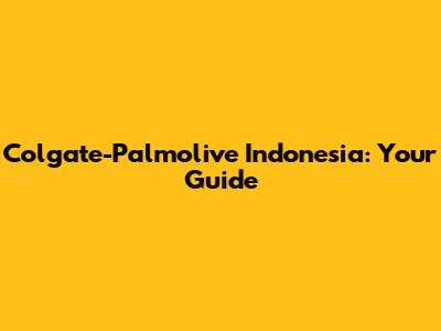 Colgate-Palmolive Indonesia: Your Guide