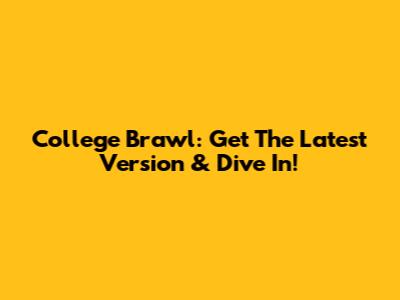 College Brawl: Get The Latest Version & Dive In!