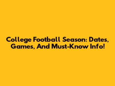 College Football Season: Dates, Games, And Must-Know Info!