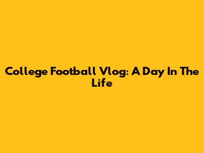 College Football Vlog: A Day In The Life