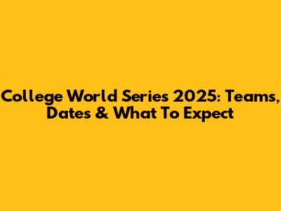 College World Series 2025: Teams, Dates & What To Expect