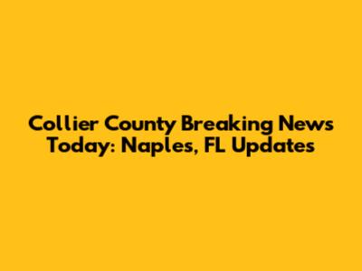 Collier County Breaking News Today: Naples, FL Updates