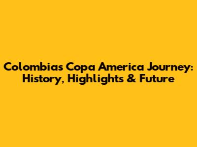Colombia's Copa America Journey: History, Highlights & Future
