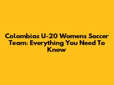 Colombia's U-20 Women's Soccer Team: Everything You Need To Know