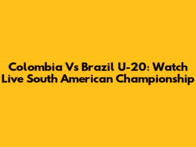 Colombia Vs Brazil U-20: Watch Live South American Championship