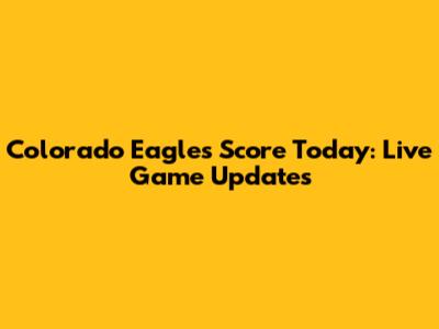 Colorado Eagles Score Today: Live Game Updates
