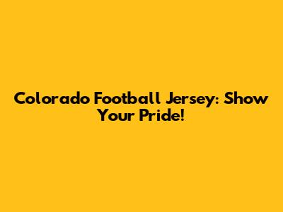 Colorado Football Jersey: Show Your Pride!