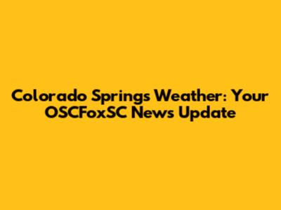 Colorado Springs Weather: Your OSCFoxSC News Update