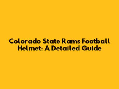 Colorado State Rams Football Helmet: A Detailed Guide