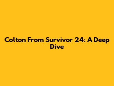 Colton From Survivor 24: A Deep Dive