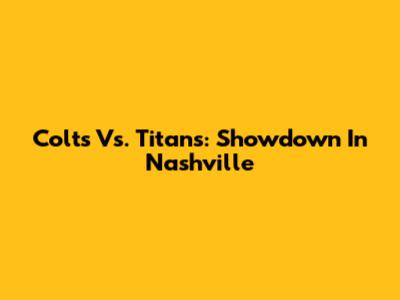 Colts Vs. Titans: Showdown In Nashville