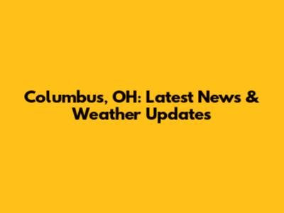 Columbus, OH: Latest News & Weather Updates