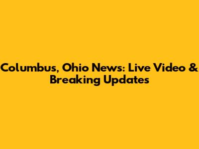 Columbus, Ohio News: Live Video & Breaking Updates