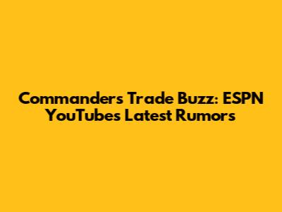Commanders Trade Buzz: ESPN YouTube's Latest Rumors