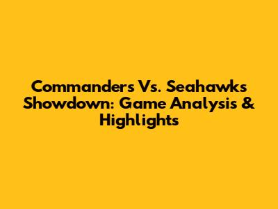 Commanders Vs. Seahawks Showdown: Game Analysis & Highlights