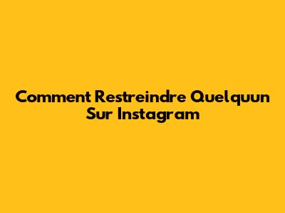 Comment Restreindre Quelqu'un Sur Instagram