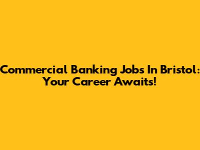 Commercial Banking Jobs In Bristol: Your Career Awaits!