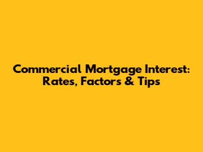 Commercial Mortgage Interest: Rates, Factors & Tips