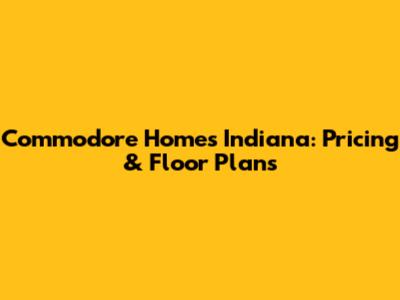 Commodore Homes Indiana: Pricing & Floor Plans