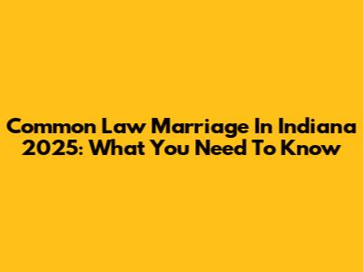 Common Law Marriage In Indiana 2025: What You Need To Know