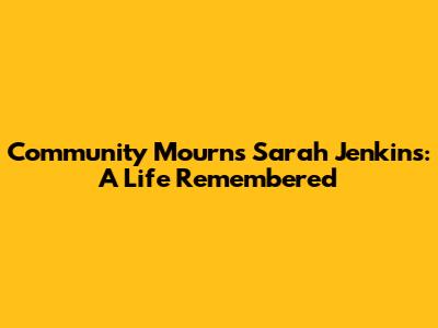 Community Mourns Sarah Jenkins: A Life Remembered