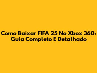 Como Baixar FIFA 25 No Xbox 360: Guia Completo E Detalhado