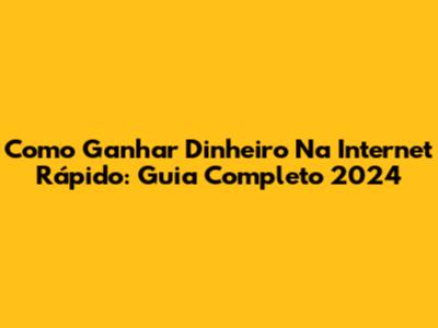Como Ganhar Dinheiro Na Internet Rápido: Guia Completo 2024