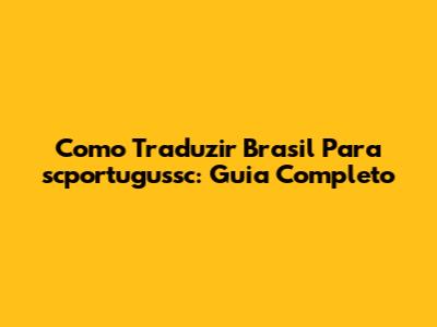 Como Traduzir "Brasil" Para "scportugussc": Guia Completo
