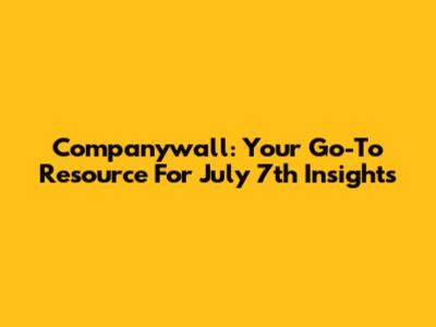 Companywall: Your Go-To Resource For July 7th Insights