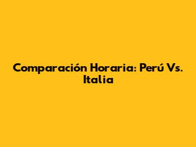 Comparación Horaria: Perú Vs. Italia