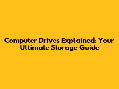 Computer Drives Explained: Your Ultimate Storage Guide