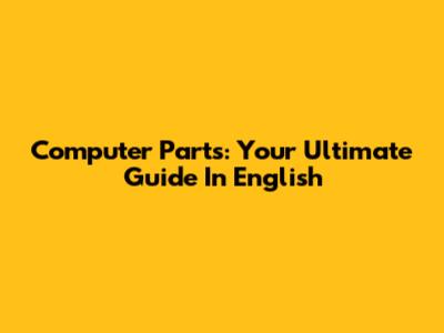 Computer Parts: Your Ultimate Guide In English