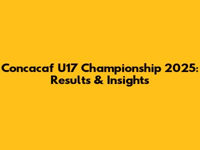 Concacaf U17 Championship 2025: Results & Insights