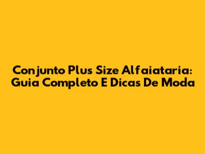 Conjunto Plus Size Alfaiataria: Guia Completo E Dicas De Moda