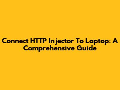 Connect HTTP Injector To Laptop: A Comprehensive Guide