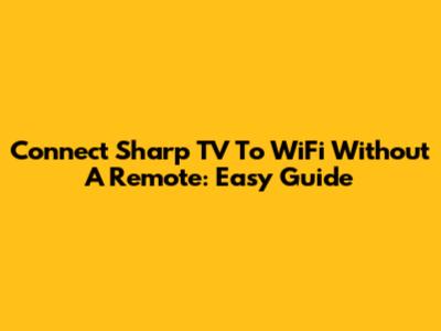 Connect Sharp TV To WiFi Without A Remote: Easy Guide