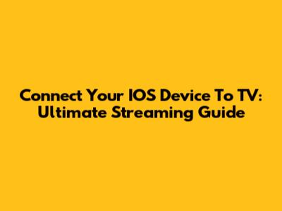 Connect Your IOS Device To TV: Ultimate Streaming Guide
